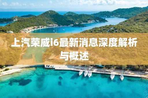 上汽榮威i6最新消息深度解析與概述