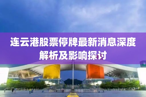 連云港股票停牌最新消息深度解析及影響探討