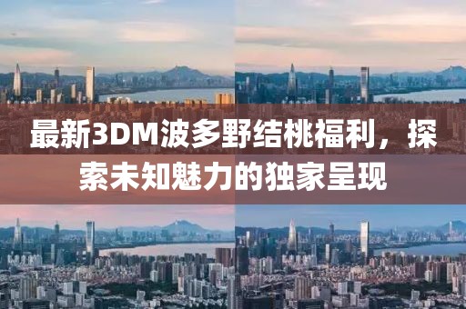 最新3DM波多野結(jié)桃福利，探索未知魅力的獨家呈現(xiàn)