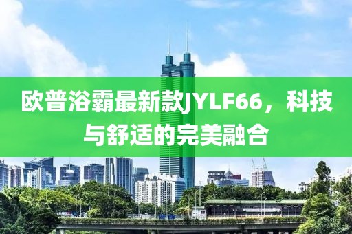 歐普浴霸最新款JYLF66，科技與舒適的完美融合