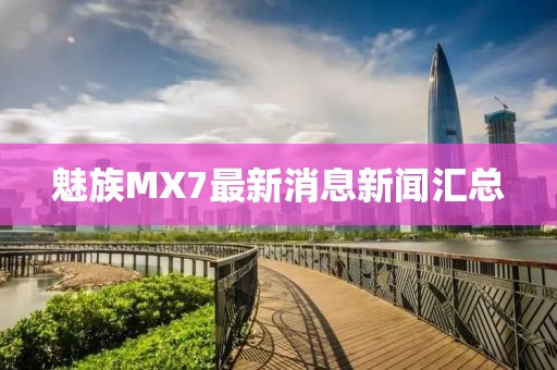 魅族MX7最新消息新聞匯總