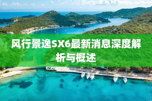 風行景逸SX6最新消息深度解析與概述