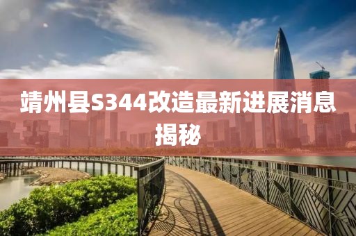 靖州縣S344改造最新進(jìn)展消息揭秘