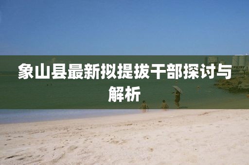 象山縣最新擬提拔干部探討與解析