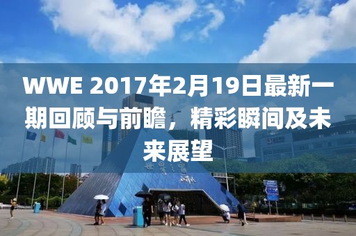 WWE 2017年2月19日最新一期回顧與前瞻，精彩瞬間及未來展望