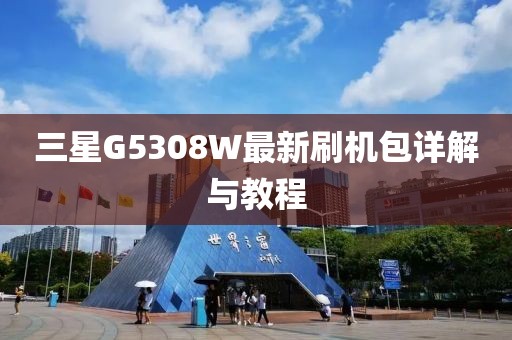 三星G5308W最新刷機(jī)包詳解與教程