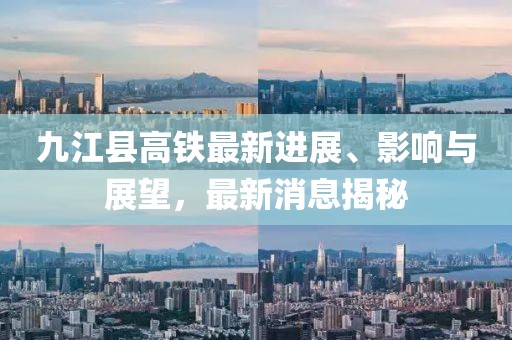 九江縣高鐵最新進(jìn)展、影響與展望，最新消息揭秘