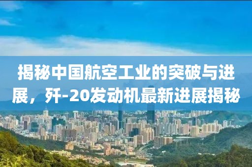 揭秘中國航空工業(yè)的突破與進展，殲-20發(fā)動機最新進展揭秘