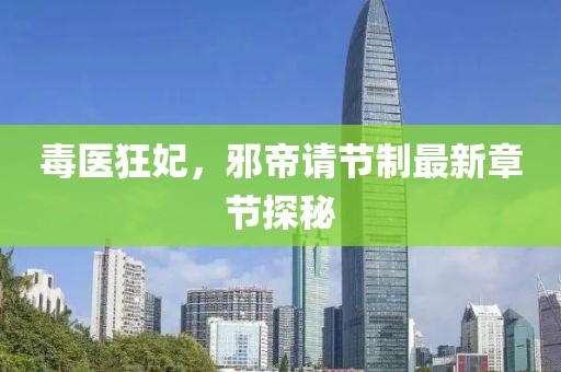 毒醫(yī)狂妃，邪帝請節(jié)制最新章節(jié)探秘