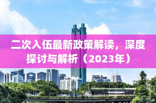 二次入伍最新政策解讀，深度探討與解析（2023年）