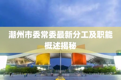 潮州市委常委最新分工及職能概述揭秘