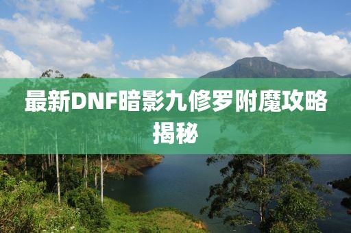 最新DNF暗影九修羅附魔攻略揭秘