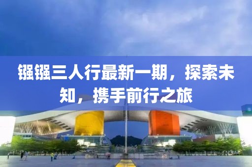 鏹鏹三人行最新一期，探索未知，攜手前行之旅