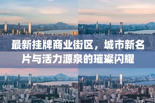 最新掛牌商業(yè)街區(qū)，城市新名片與活力源泉的璀璨閃耀