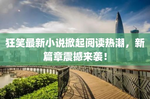 狂笑最新小說掀起閱讀熱潮，新篇章震撼來襲！