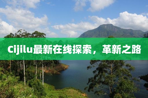 Cijilu最新在線探索，革新之路