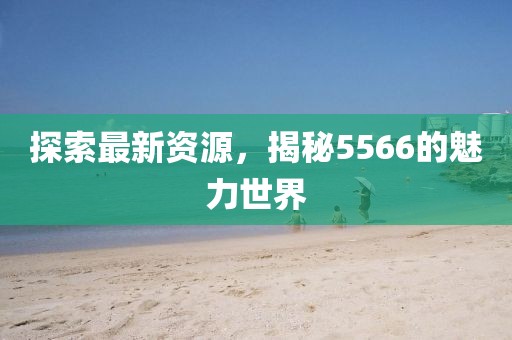 探索最新資源，揭秘5566的魅力世界