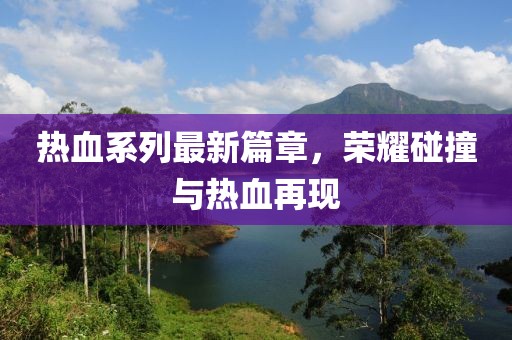 熱血系列最新篇章，榮耀碰撞與熱血再現(xiàn)