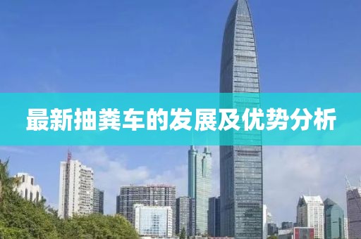 最新抽糞車的發(fā)展及優(yōu)勢(shì)分析