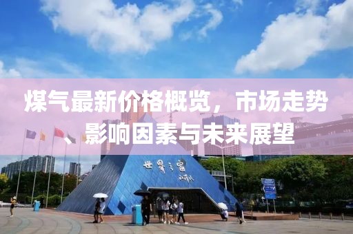 煤氣最新價(jià)格概覽，市場(chǎng)走勢(shì)、影響因素與未來展望