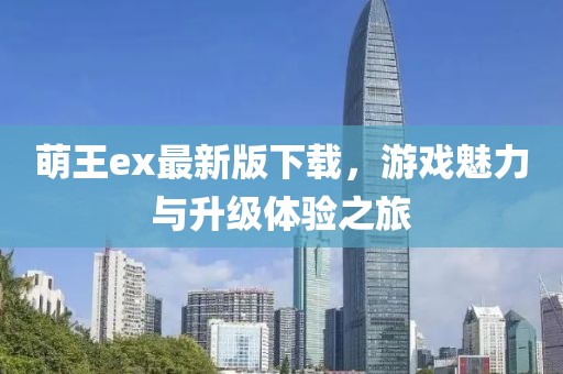 萌王ex最新版下載，游戲魅力與升級(jí)體驗(yàn)之旅