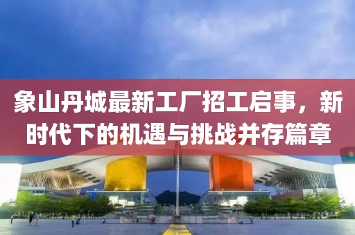 象山丹城最新工廠招工啟事，新時代下的機遇與挑戰(zhàn)并存篇章