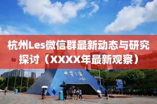 杭州Les微信群最新動態(tài)與研究探討（XXXX年最新觀察）