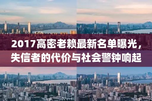 2017高密老賴最新名單曝光，失信者的代價與社會警鐘響起