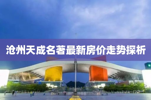 滄州天成名著最新房價走勢探析