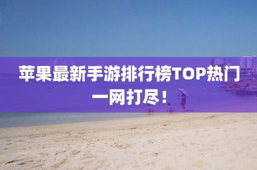 蘋(píng)果最新手游排行榜TOP熱門(mén)一網(wǎng)打盡！