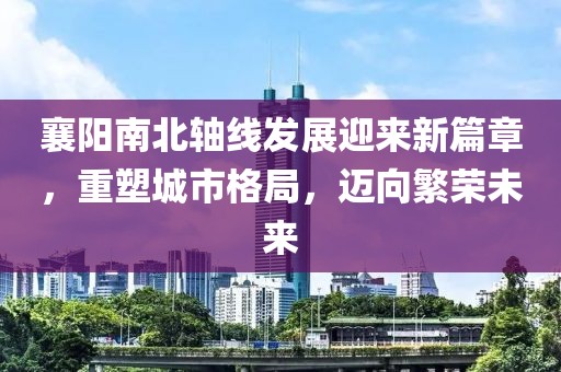 襄陽南北軸線發(fā)展迎來新篇章，重塑城市格局，邁向繁榮未來