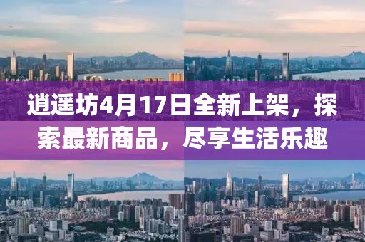 逍遙坊4月17日全新上架，探索最新商品，盡享生活樂趣