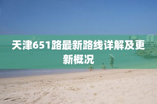 天津651路最新路線詳解及更新概況