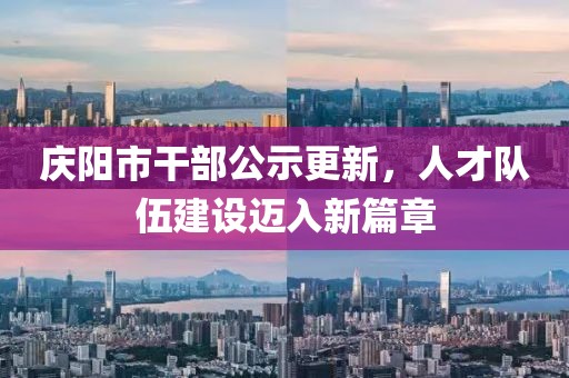 慶陽市干部公示更新，人才隊(duì)伍建設(shè)邁入新篇章