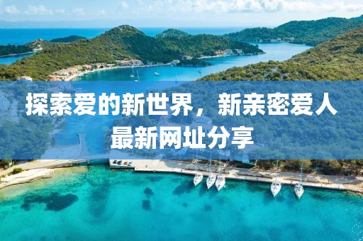 探索愛的新世界，新親密愛人最新網(wǎng)址分享