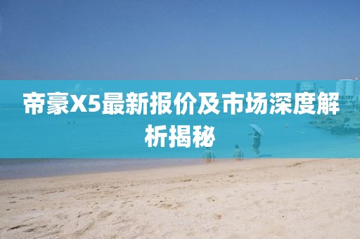 帝豪X5最新報價及市場深度解析揭秘