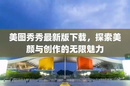 美圖秀秀最新版下載，探索美顏與創(chuàng)作的無限魅力