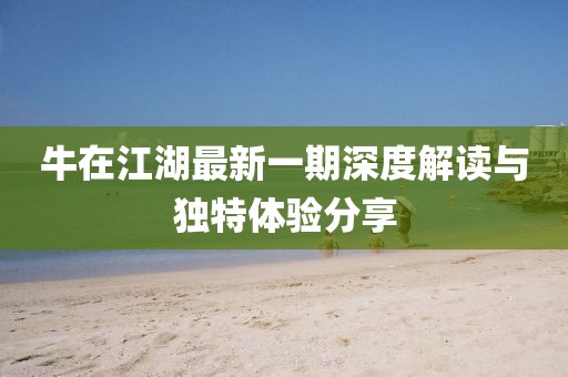 牛在江湖最新一期深度解讀與獨(dú)特體驗(yàn)分享