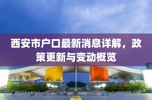 西安市戶口最新消息詳解，政策更新與變動(dòng)概覽