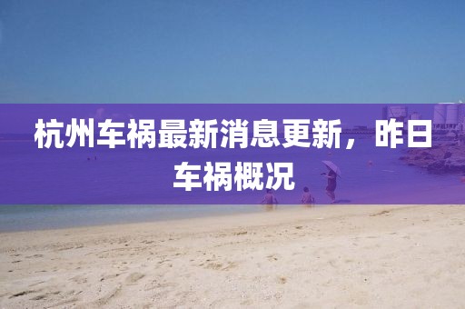 杭州車禍最新消息更新，昨日車禍概況