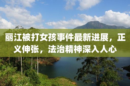 麗江被打女孩事件最新進展，正義伸張，法治精神深入人心