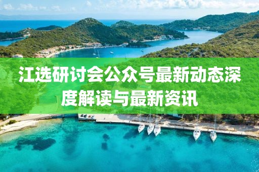 江選研討會公眾號最新動態(tài)深度解讀與最新資訊